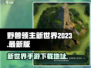 野兽领主新世界🔥2023最新版下载链接快来玩！🎮