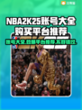 NBA2k25账号全网最低价🔥购买平台推荐来啦！