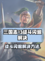 💥三国志13战斗闪退？速看解决方法！🎮