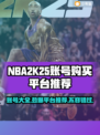 NBA2k25账号大全购买平台推荐🔥🎮