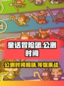 童话冒险团🔥公测时间曝光！🎉玩家必看