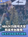 NBA2k25账号大全购买平台推荐🔥🎮