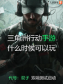 🔥🎮 九游带你了解三角洲行动手游什么时候可以玩？