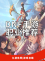 🔥DNF手游职业推荐，地下城与勇士手游全职业分析