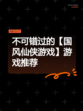 不可错过的【国风仙侠游戏】游戏推荐