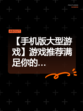 【手机版大型游戏】游戏推荐满足你的…