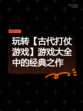 玩转【古代打仗游戏】游戏大全中的经典之作