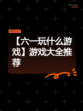 【六一玩什么游戏】游戏大全推荐