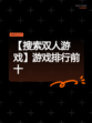 【搜索双人游戏】游戏排行前十