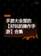 手游大全里的【好玩的操作手游】合集