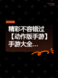 精彩不容错过【动作版手游】手游大全…
