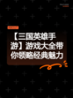 【三国英雄手游】游戏大全带你领略经典魅力