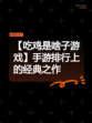 【吃鸡是啥子游戏】手游排行上的经典之作
