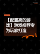 【配置高的游戏】游戏推荐专为玩家打造