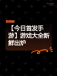 【今日首发手游】游戏大全新鲜出炉