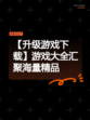 【升级游戏下载】游戏大全汇聚海量精品