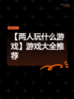 【两人玩什么游戏】游戏大全推荐