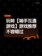玩转【端手互通游戏】游戏推荐不容错过