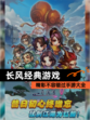 精彩不容错过【长风经典游戏】手游大全