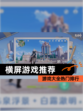 【横屏游戏推荐】游戏大全热门排行