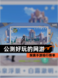 探索【公测好玩的网游】手游排行榜单