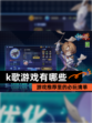 【k歌游戏有哪些】游戏推荐里的必玩清单