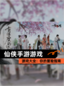 【仙侠手游游戏】游戏大全：你的冒险指南