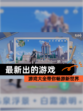 【最新出的游戏】游戏大全带你畅游新世界