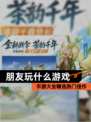 【朋友玩什么游戏】手游大全精选热门佳作