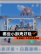 【哪些小游戏好玩】手游排行中的经典游戏
