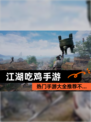 热门【江湖吃鸡手游】手游大全推荐不…