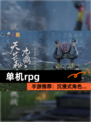 【单机rpg】手游推荐：沉浸式角色…