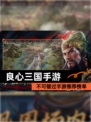 不可错过【良心三国手游】手游推荐榜单